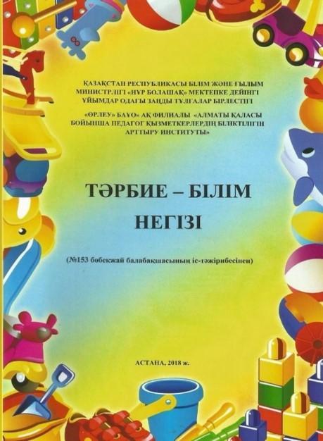 Тәрбие-білім негізі. Әдістемелік құрал "Нұр Болашақ" мектепке дейінгі ұйымдар одағының кеңесінде бекітілді. Астана, 2018ж